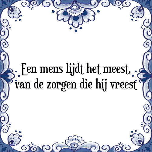 Een mens lijdt het meest, van de zorgen die hij vreest - Tegeltje met Spreuk