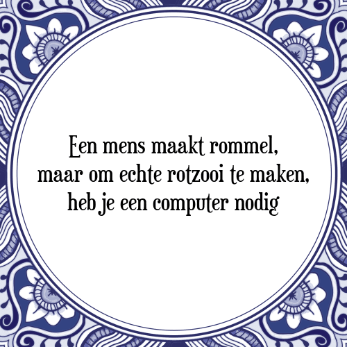 Een mens maakt rommel, maar om echte rotzooi te maken, heb je een computer nodig - Tegeltje met Spreuk