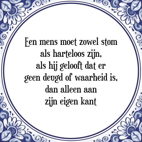 Een mens moet zowel stom als harteloos zijn, als hij gelooft dat er geen deugd of waarheid is, dan alleen aan zijn eigen kant - Tegeltje met Spreuk