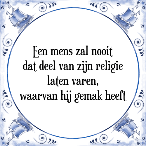 Een mens zal nooit dat deel van zijn religie laten varen, waarvan hij gemak heeft - Tegeltje met Spreuk