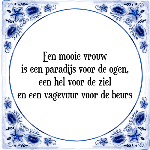 Een mooie vrouw is een paradijs voor de ogen, een hel voor de ziel en een vagevuur voor de beurs - Tegeltje met Spreuk