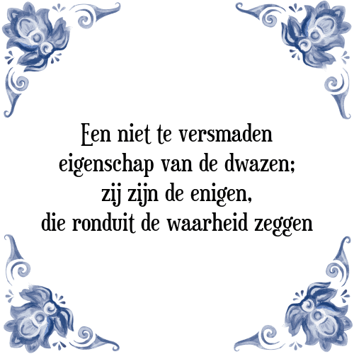 Een niet te versmaden eigenschap van de dwazen; zij zijn de enigen, die ronduit de waarheid zeggen - Tegeltje met Spreuk