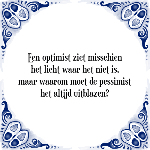 Een optimist ziet misschien het licht waar het niet is, maar waarom moet de pessimist het altijd uitblazen? - Tegeltje met Spreuk