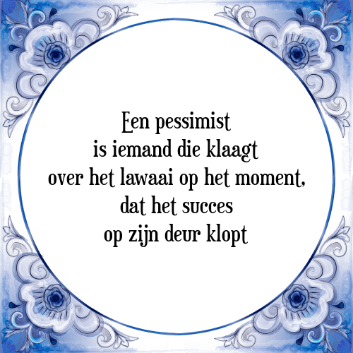 Een pessimist is iemand die klaagt over het lawaai op het moment, dat het succes op zijn deur klopt - Tegeltje met Spreuk