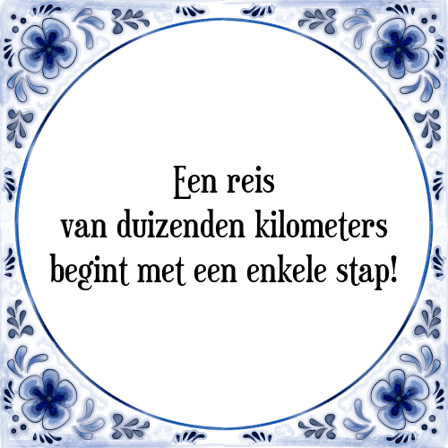 Een reis van duizenden kilometers begint met een enkele stap! - Tegeltje met Spreuk