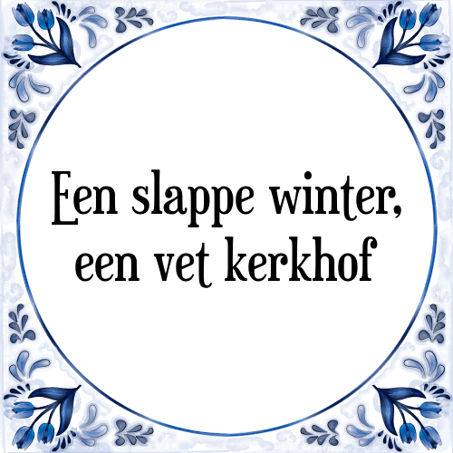 Een slappe winter, een vet kerkhof - Tegeltje met Spreuk