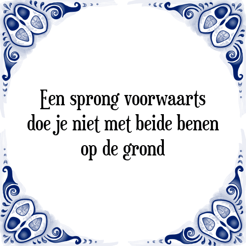 Een sprong voorwaarts doe je niet met beide benen op de grond - Tegeltje met Spreuk