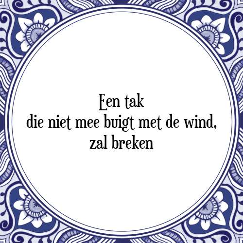 Een tak die niet mee buigt met de wind, zal breken - Tegeltje met Spreuk