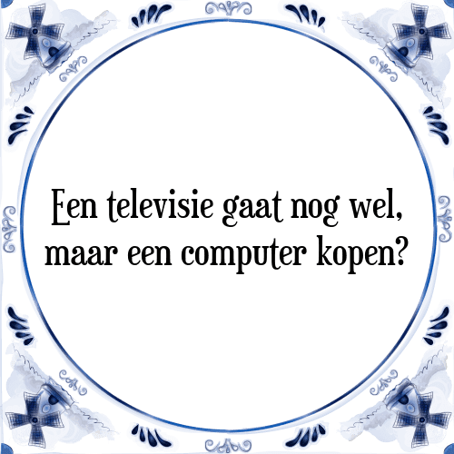 Een televisie gaat nog wel, maar een computer kopen? - Tegeltje met Spreuk