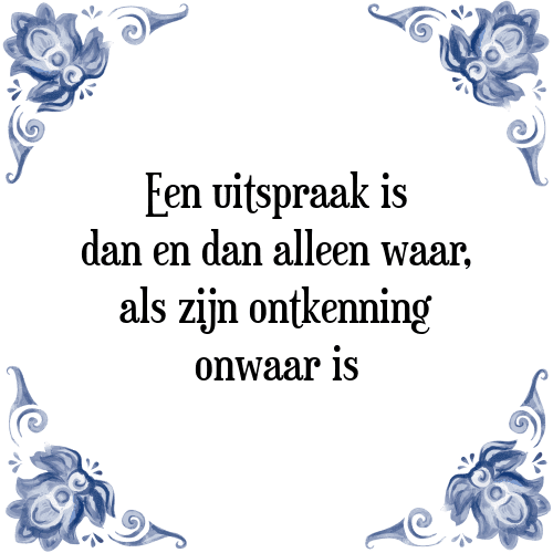 Een uitspraak is dan en dan alleen waar, als zijn ontkenning onwaar is - Tegeltje met Spreuk