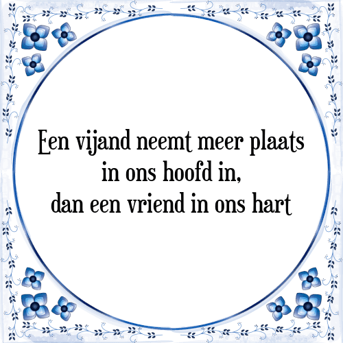 Een vijand neemt meer plaats in ons hoofd in, dan een vriend in ons hart - Tegeltje met Spreuk