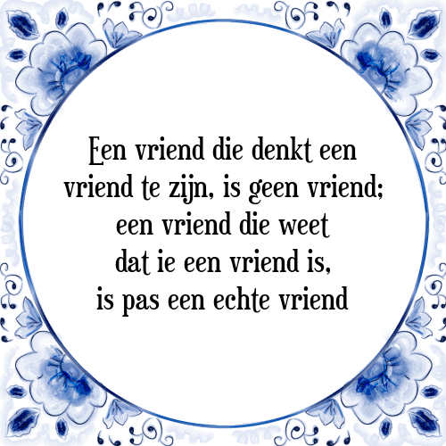 Een vriend die denkt een vriend te zijn, is geen vriend; een vriend die weet dat ie een vriend is, is pas een echte vriend - Tegeltje met Spreuk