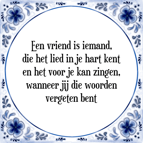 Een vriend is iemand, die het lied in je hart kent en het voor je kan zingen, wanneer jij die woorden vergeten bent - Tegeltje met Spreuk