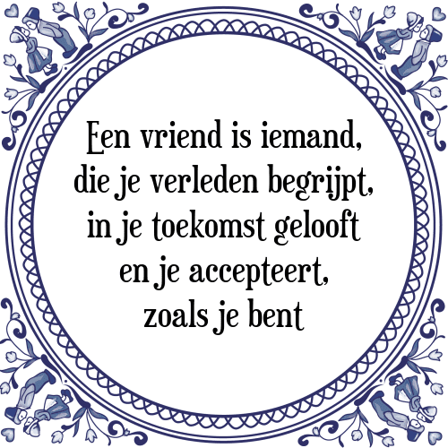 Een vriend is iemand, die je verleden begrijpt, in je toekomst gelooft en je accepteert, zoals je bent - Tegeltje met Spreuk