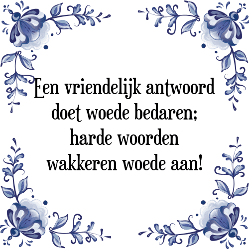 Een vriendelijk antwoord doet woede bedaren; harde woorden wakkeren woede aan! - Tegeltje met Spreuk