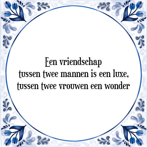 Een vriendschap tussen twee mannen is een luxe, tussen twee vrouwen een wonder - Tegeltje met Spreuk