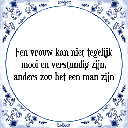 Een vrouw kan niet tegelijk mooi en verstandig zijn, anders zou het een man zijn - Tegeltje met Spreuk