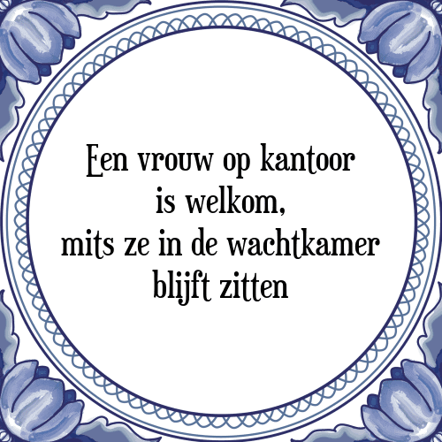 Een vrouw op kantoor is welkom, mits ze in de wachtkamer blijft zitten - Tegeltje met Spreuk