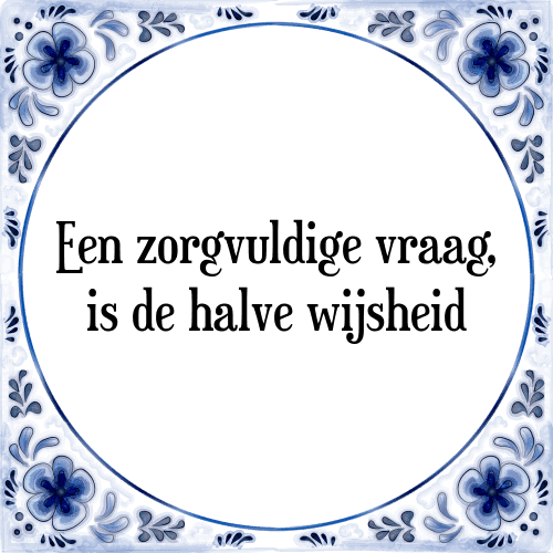 Een zorgvuldige vraag, is de halve wijsheid - Tegeltje met Spreuk