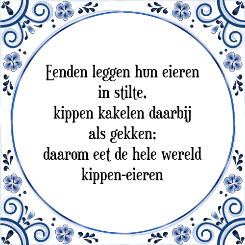 Eenden leggen hun eieren in stilte, kippen kakelen daarbij als gekken; daarom eet de hele wereld kippen-eieren - Tegeltje met Spreuk