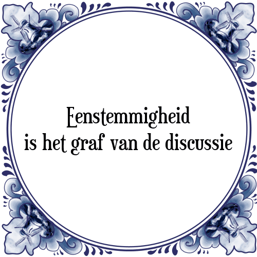 Eenstemmigheid is het graf van de discussie - Tegeltje met Spreuk