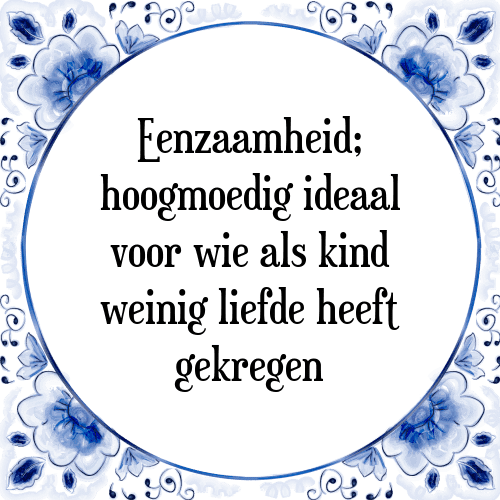 Eenzaamheid; hoogmoedig ideaal voor wie als kind weinig liefde heeft gekregen - Tegeltje met Spreuk