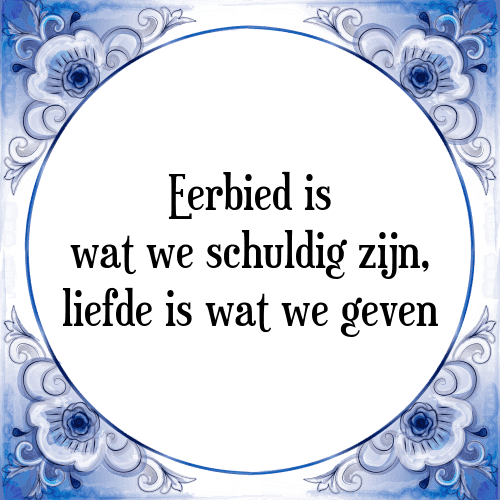 Eerbied is wat we schuldig zijn, liefde is wat we geven - Tegeltje met Spreuk