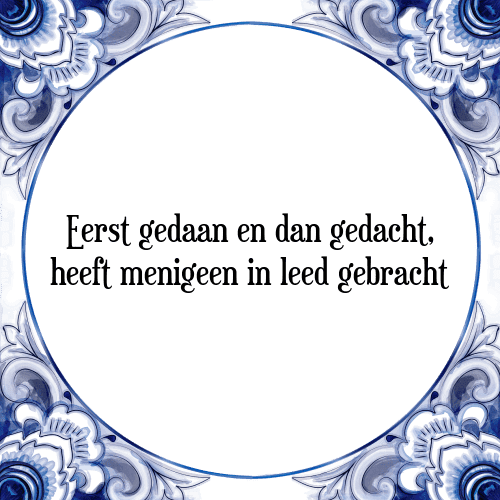 Eerst gedaan en dan gedacht, heeft menigeen in leed gebracht - Tegeltje met Spreuk