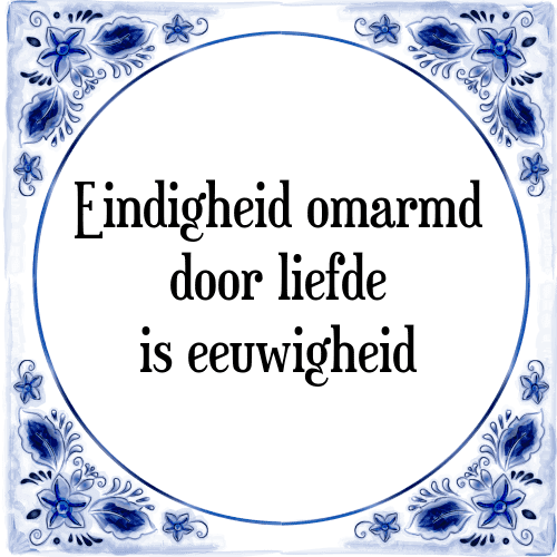 Eindigheid omarmd door liefde is eeuwigheid - Tegeltje met Spreuk