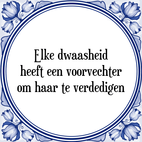 Elke dwaasheid heeft een voorvechter om haar te verdedigen - Tegeltje met Spreuk