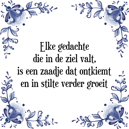 Elke gedachte die in de ziel valt, is een zaadje dat ontkiemt en in stilte verder groeit - Tegeltje met Spreuk