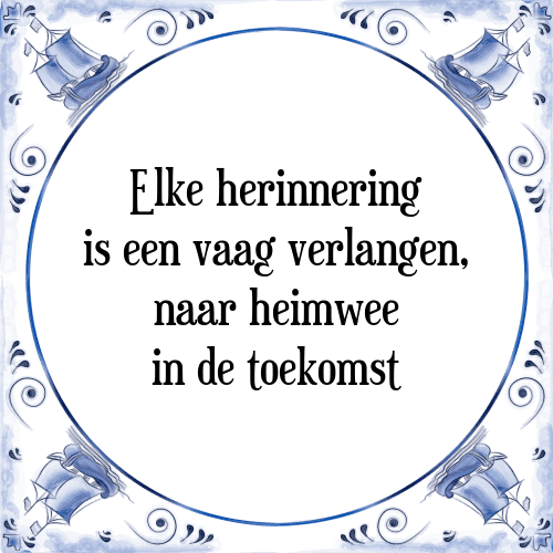 Elke herinnering is een vaag verlangen, naar heimwee in de toekomst - Tegeltje met Spreuk