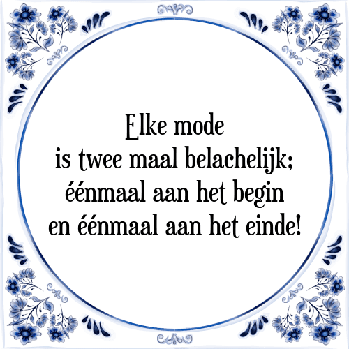 Elke mode is twee maal belachelijk; éénmaal aan het begin en éénmaal aan het einde! - Tegeltje met Spreuk