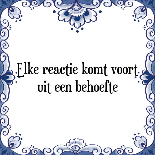 Elke reactie komt voort uit een behoefte - Tegeltje met Spreuk