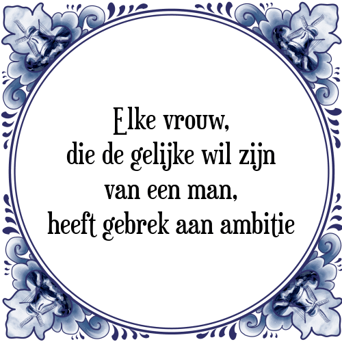 Elke vrouw, die de gelijke wil zijn van een man, heeft gebrek aan ambitie - Tegeltje met Spreuk