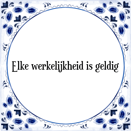 Elke werkelijkheid is geldig - Tegeltje met Spreuk