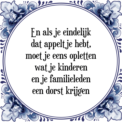 En als je eindelijk dat appeltje hebt, moet je eens opletten wat je kinderen en je familieleden een dorst krijgen - Tegeltje met Spreuk