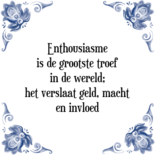 Enthousiasme is de grootste troef in de wereld; het verslaat geld, macht en invloed - Tegeltje met Spreuk