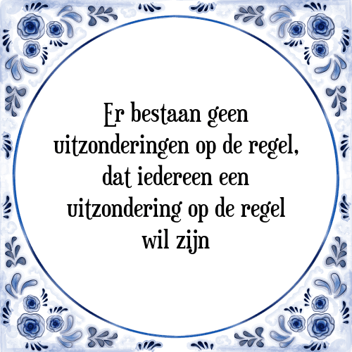 Er bestaan geen uitzonderingen op de regel, dat iedereen een uitzondering op de regel wil zijn - Tegeltje met Spreuk