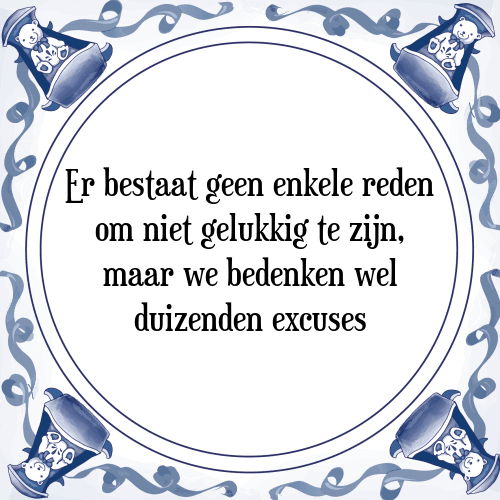 Er bestaat geen enkele reden om niet gelukkig te zijn, maar we bedenken wel duizenden excuses - Tegeltje met Spreuk