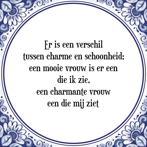 Er is een verschil tussen charme en schoonheid; een mooie vrouw is er een die ik zie, een charmante vrouw een die mij ziet - Tegeltje met Spreuk