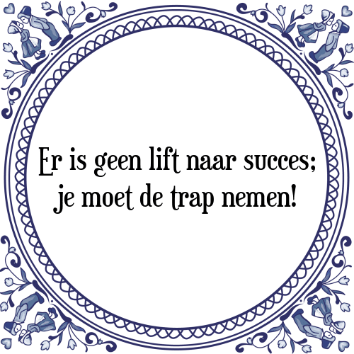 Er is geen lift naar succes; je moet de trap nemen! - Tegeltje met Spreuk