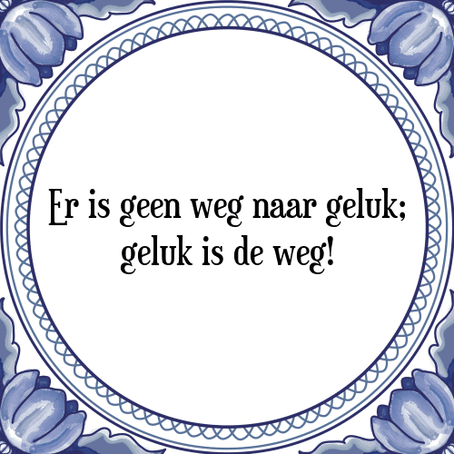 Er is geen weg naar geluk; geluk is de weg! - Tegeltje met Spreuk