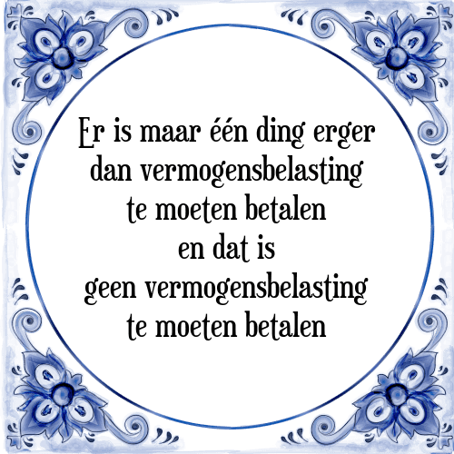 Er is maar één ding erger dan vermogensbelasting te moeten betalen en dat is geen vermogensbelasting te moeten betalen - Tegeltje met Spreuk