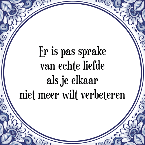 Er is pas sprake van echte liefde als je elkaar niet meer wilt verbeteren - Tegeltje met Spreuk