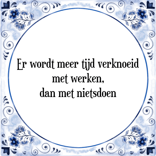 Er wordt meer tijd verknoeid met werken, dan met nietsdoen - Tegeltje met Spreuk