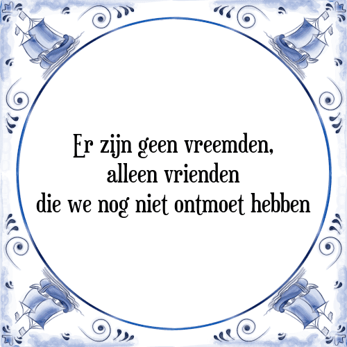 Er zijn geen vreemden, alleen vrienden die we nog niet ontmoet hebben - Tegeltje met Spreuk