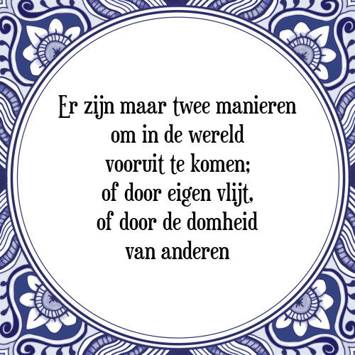 Er zijn maar twee manieren om in de wereld vooruit te komen; of door eigen vlijt, of door de domheid van anderen - Tegeltje met Spreuk