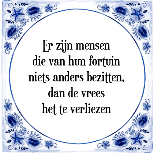 Er zijn mensen die van hun fortuin niets anders bezitten, dan de vrees het te verliezen - Tegeltje met Spreuk