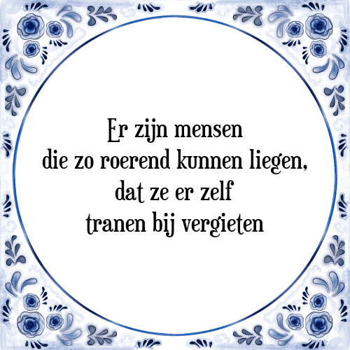 Er zijn mensen die zo roerend kunnen liegen, dat ze er zelf tranen bij vergieten - Tegeltje met Spreuk